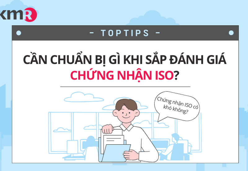 CẦN CHUẨN BỊ GÌ KHI SẮP ĐÁNH GIÁ CHỨNG NHẬN ISO?